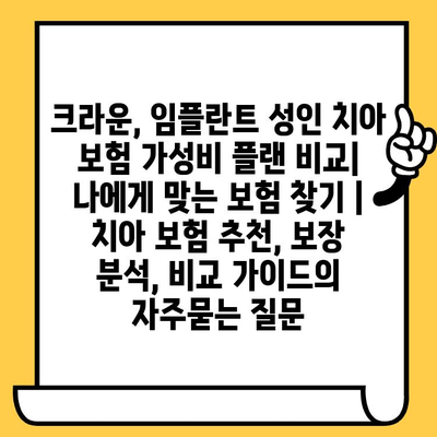 크라운, 임플란트 성인 치아 보험 가성비 플랜 비교| 나에게 맞는 보험 찾기 | 치아 보험 추천, 보장 분석, 비교 가이드