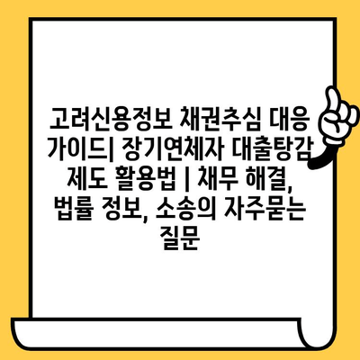 고려신용정보 채권추심 대응 가이드| 장기연체자 대출탕감 제도 활용법 | 채무 해결, 법률 정보, 소송