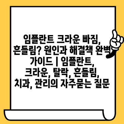 임플란트 크라운 빠짐, 흔들림? 원인과 해결책 완벽 가이드 | 임플란트, 크라운, 탈락, 흔들림, 치과, 관리