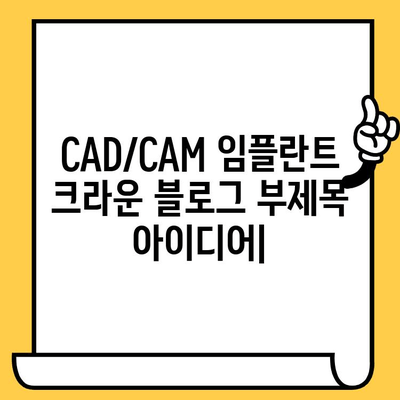 CAD/CAM 임플란트 크라운| 맞춤형 복원의 예술 | 치과, 임플란트, 디지털 치과, 3D 기술, 최첨단 치료