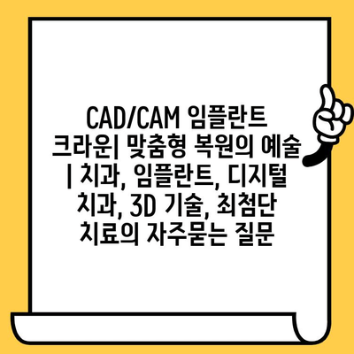 CAD/CAM 임플란트 크라운| 맞춤형 복원의 예술 | 치과, 임플란트, 디지털 치과, 3D 기술, 최첨단 치료