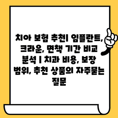 치아 보험 추천| 임플란트, 크라운, 면책 기간 비교 분석 | 치과 비용, 보장 범위, 추천 상품