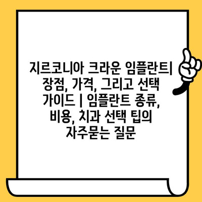 지르코니아 크라운 임플란트| 장점, 가격, 그리고 선택 가이드 | 임플란트 종류, 비용, 치과 선택 팁