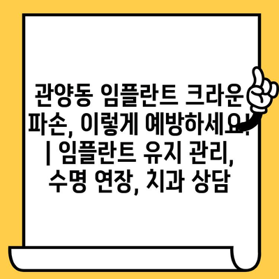 관양동 임플란트 크라운 파손, 이렇게 예방하세요! | 임플란트 유지 관리, 수명 연장, 치과 상담