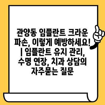 관양동 임플란트 크라운 파손, 이렇게 예방하세요! | 임플란트 유지 관리, 수명 연장, 치과 상담