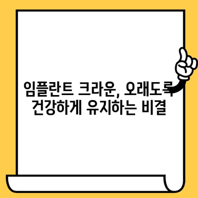 임플란트 크라운 실패, 이제 걱정하지 마세요! 성공적인 임플란트 크라운 관리 가이드 | 임플란트, 크라운, 관리, 유지, 성공, 실패 예방