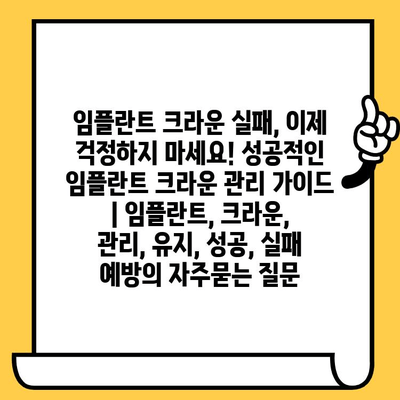 임플란트 크라운 실패, 이제 걱정하지 마세요! 성공적인 임플란트 크라운 관리 가이드 | 임플란트, 크라운, 관리, 유지, 성공, 실패 예방