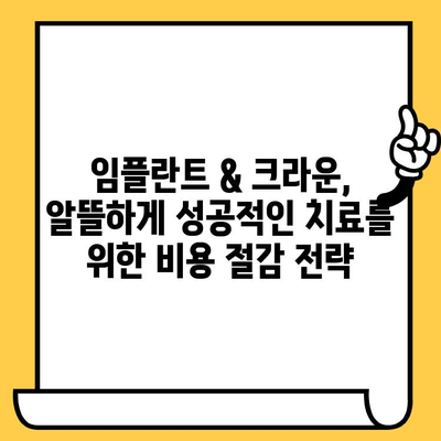 임플란트 & 크라운 비용 절감 플랜| 알뜰하게 성공적인 치료, 지금 시작하세요! | 임플란트 가격, 크라운 비용, 치료 계획, 비용 절감 팁