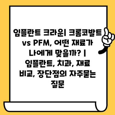 임플란트 크라운| 크롬코발트 vs PFM, 어떤 재료가 나에게 맞을까? | 임플란트, 치과, 재료 비교, 장단점