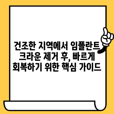 건조한 장소에서 임플란트 크라운 제거 후, 빠른 회복을 위한 치유 가이드 | 임플란트, 크라운, 치유 과정, 관리 팁