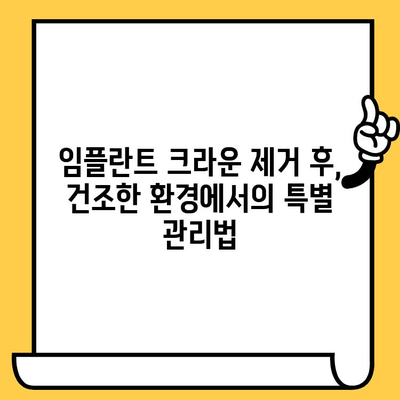 건조한 장소에서 임플란트 크라운 제거 후, 빠른 회복을 위한 치유 가이드 | 임플란트, 크라운, 치유 과정, 관리 팁