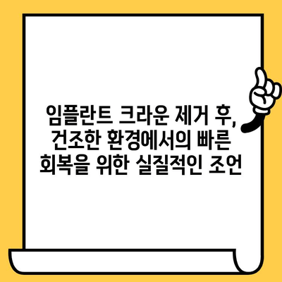 건조한 장소에서 임플란트 크라운 제거 후, 빠른 회복을 위한 치유 가이드 | 임플란트, 크라운, 치유 과정, 관리 팁