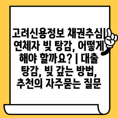 고려신용정보 채권추심| 연체자 빚 탕감, 어떻게 해야 할까요? | 대출 탕감, 빚 갚는 방법, 추천