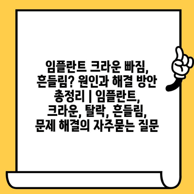 임플란트 크라운 빠짐, 흔들림? 원인과 해결 방안 총정리 | 임플란트, 크라운, 탈락, 흔들림, 문제 해결