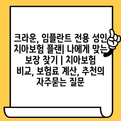 크라운, 임플란트 전용 성인 치아보험 플랜| 나에게 맞는 보장 찾기 | 치아보험 비교, 보험료 계산, 추천