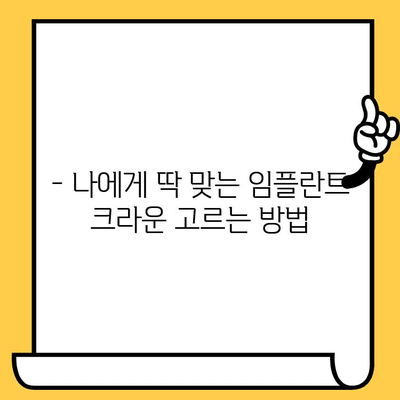 임플란트 크라운 종류별 특징 완벽 가이드| 나에게 맞는 크라운은? | 임플란트, 치과, 치료, 비용, 장단점