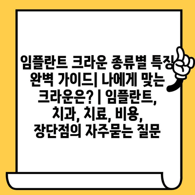 임플란트 크라운 종류별 특징 완벽 가이드| 나에게 맞는 크라운은? | 임플란트, 치과, 치료, 비용, 장단점