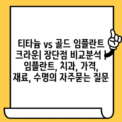 티타늄 vs 골드 임플란트 크라운| 장단점 비교분석 | 임플란트, 치과, 가격, 재료, 수명