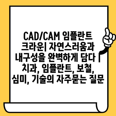 CAD/CAM 임플란트 크라운| 자연스러움과 내구성을 완벽하게 담다 | 치과, 임플란트, 보철, 심미, 기술