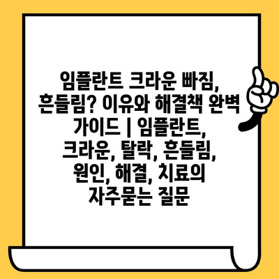 임플란트 크라운 빠짐, 흔들림? 이유와 해결책 완벽 가이드 | 임플란트, 크라운, 탈락, 흔들림, 원인, 해결, 치료