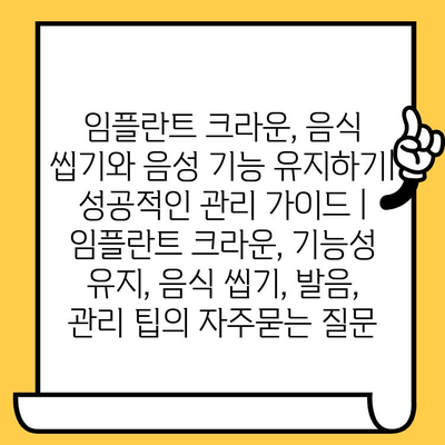 임플란트 크라운, 음식 씹기와 음성 기능 유지하기| 성공적인 관리 가이드 | 임플란트 크라운, 기능성 유지, 음식 씹기, 발음, 관리 팁