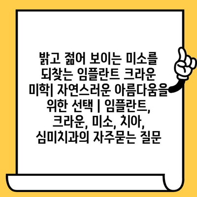 밝고 젊어 보이는 미소를 되찾는 임플란트 크라운 미학| 자연스러운 아름다움을 위한 선택 | 임플란트, 크라운, 미소, 치아, 심미치과