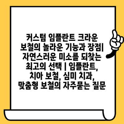 커스텀 임플란트 크라운 보철의 놀라운 기능과 장점| 자연스러운 미소를 되찾는 최고의 선택 | 임플란트, 치아 보철, 심미 치과, 맞춤형 보철