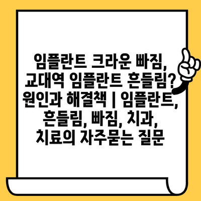 임플란트 크라운 빠짐, 교대역 임플란트 흔들림? 원인과 해결책 | 임플란트, 흔들림, 빠짐, 치과, 치료