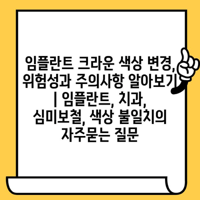 임플란트 크라운 색상 변경, 위험성과 주의사항 알아보기 | 임플란트, 치과, 심미보철, 색상 불일치