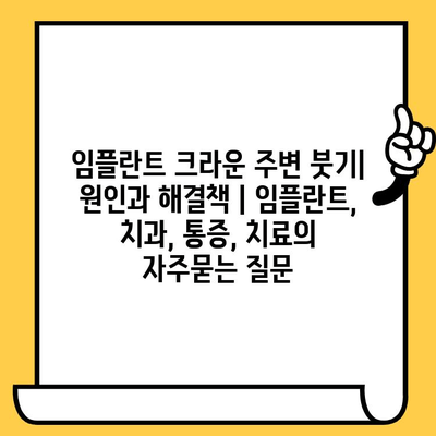 임플란트 크라운 주변 붓기| 원인과 해결책 | 임플란트, 치과, 통증, 치료