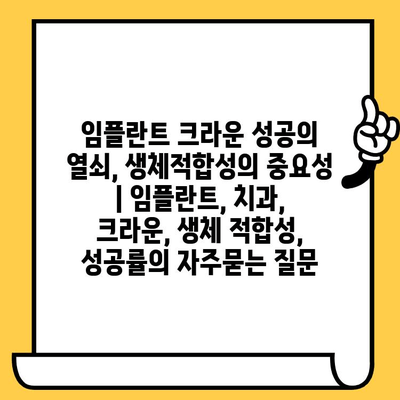 임플란트 크라운 성공의 열쇠, 생체적합성의 중요성 | 임플란트, 치과, 크라운, 생체 적합성, 성공률