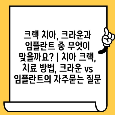 크랙 치아, 크라운과 임플란트 중 무엇이 맞을까요? | 치아 크랙, 치료 방법, 크라운 vs 임플란트