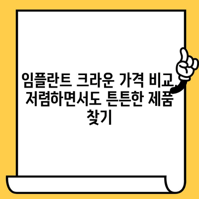 내구성 있는 임플란트 크라운| 가격 대비 최고의 가치를 찾는 방법 | 임플란트 크라운, 가격 비교, 내구성, 추천