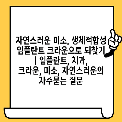 자연스러운 미소, 생체적합성 임플란트 크라운으로 되찾기 | 임플란트, 치과, 크라운, 미소, 자연스러운