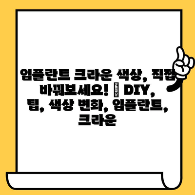 임플란트 크라운 색상, 직접 바꿔보세요! | DIY, 팁, 색상 변화, 임플란트, 크라운