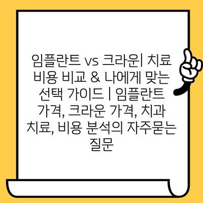 임플란트 vs 크라운| 치료 비용 비교 & 나에게 맞는 선택 가이드 | 임플란트 가격, 크라운 가격, 치과 치료, 비용 분석