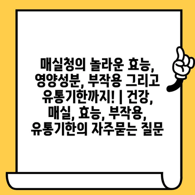 매실청의 놀라운 효능, 영양성분, 부작용 그리고 유통기한까지! | 건강, 매실, 효능, 부작용, 유통기한