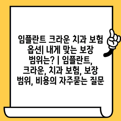 임플란트 크라운 치과 보험 옵션| 내게 맞는 보장 범위는? | 임플란트, 크라운, 치과 보험, 보장 범위, 비용