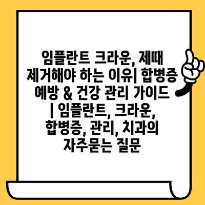 임플란트 크라운, 제때 제거해야 하는 이유| 합병증 예방 & 건강 관리 가이드 | 임플란트, 크라운, 합병증, 관리, 치과