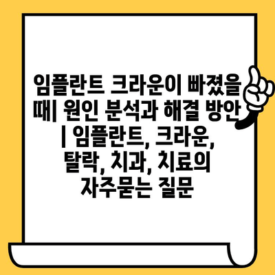 임플란트 크라운이 빠졌을 때| 원인 분석과 해결 방안 | 임플란트, 크라운, 탈락, 치과, 치료
