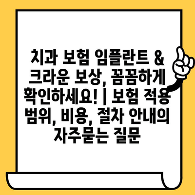 치과 보험 임플란트 & 크라운 보상, 꼼꼼하게 확인하세요! | 보험 적용 범위, 비용, 절차 안내