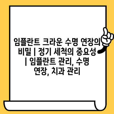 임플란트 크라운 수명 연장의 비밀| 정기 세척의 중요성 | 임플란트 관리, 수명 연장, 치과 관리