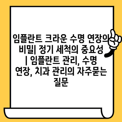 임플란트 크라운 수명 연장의 비밀| 정기 세척의 중요성 | 임플란트 관리, 수명 연장, 치과 관리