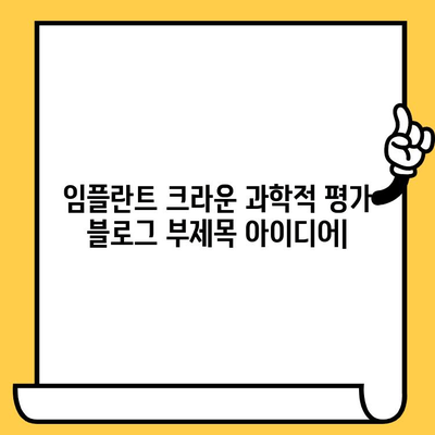 임플란트 크라운 과학적 평가| 치과 의사와 환자를 위한 완벽 가이드 | 임플란트, 크라운, 치과, 정보, 가이드