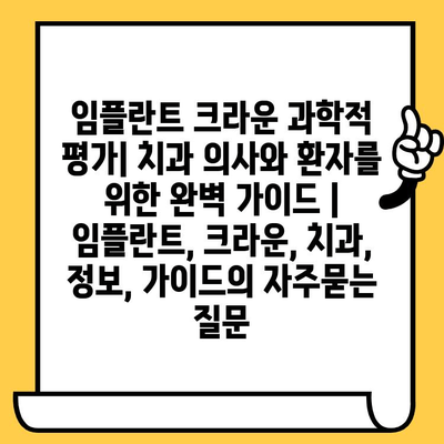 임플란트 크라운 과학적 평가| 치과 의사와 환자를 위한 완벽 가이드 | 임플란트, 크라운, 치과, 정보, 가이드