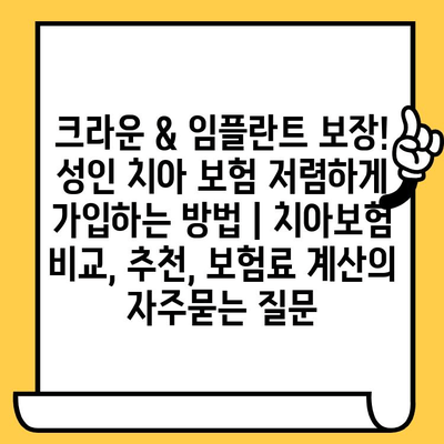 크라운 & 임플란트 보장! 성인 치아 보험 저렴하게 가입하는 방법 | 치아보험 비교, 추천, 보험료 계산