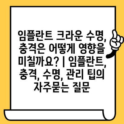 임플란트 크라운 수명, 충격은 어떻게 영향을 미칠까요? | 임플란트, 충격, 수명, 관리 팁