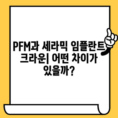 PFM vs 세라믹 임플란트 크라운| 어떤 선택이 나에게 맞을까? | 임플란트 크라운 비교, 장단점 분석, 가격, 재료