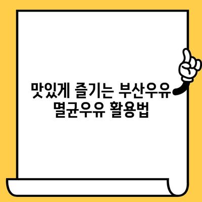 부산우유 멸균우유, 제대로 보관하고 안전하게 즐기세요! | 유통기한, 보관방법, 팁