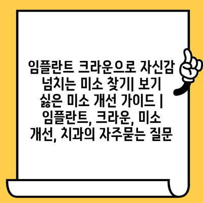 임플란트 크라운으로 자신감 넘치는 미소 찾기| 보기 싫은 미소 개선 가이드 | 임플란트, 크라운, 미소 개선, 치과